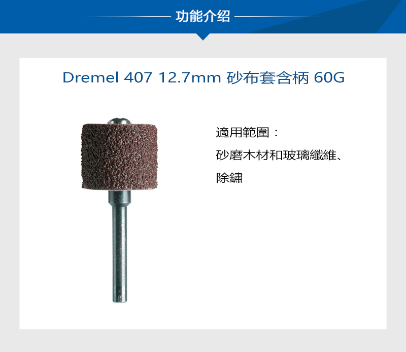 功能介绍Dremel 407 12.7mm 砂布套含柄 60G適用範圍:砂磨木材和玻璃纖維、除鏽