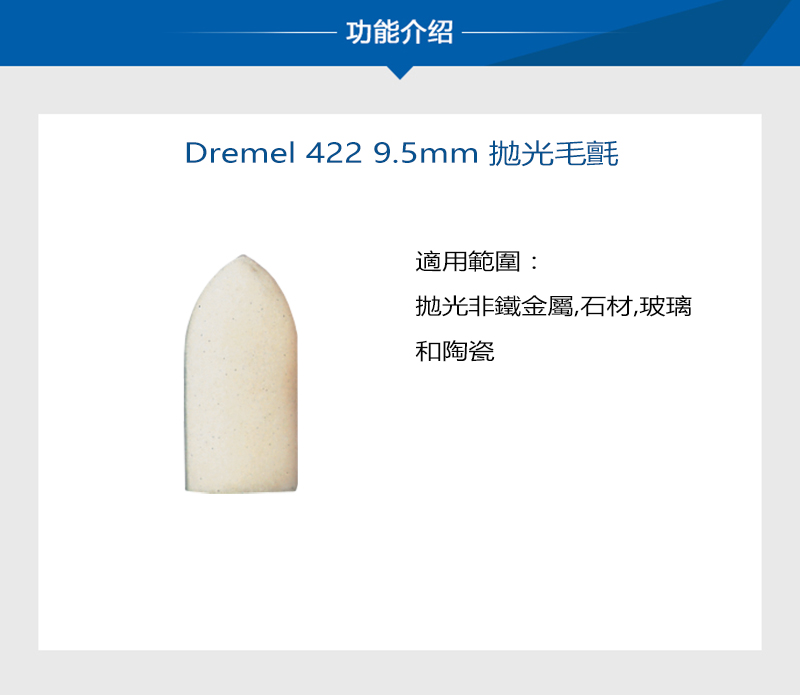 功能介绍Dremel 422 9.5mm 抛光毛氈適用範圍:拋光非鐵金屬石材,玻璃和陶瓷