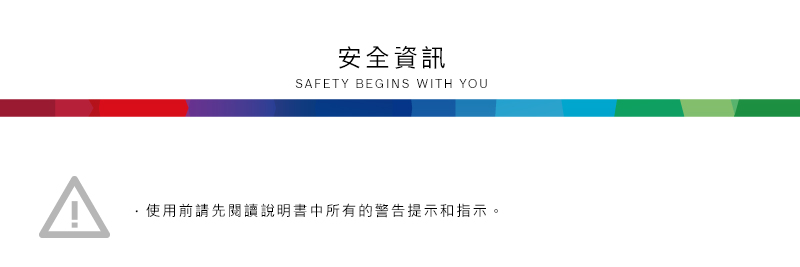 安全資訊SAFETY BEGINS WITH YOU使用前請先閱讀說明書中所有的警告提示和指示。