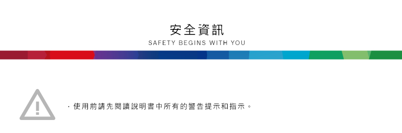 安全資訊SAFETY BEGINS WITH YOU使用前請先閱讀說明書中所有的警告提示和指示。