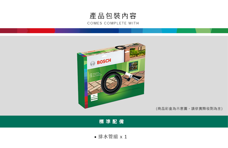 產品包裝內容COMES COMPLETE WITHBOSCH標準配備(商品彩盒為示意圖,請依實際收到為主)排水管組 x1