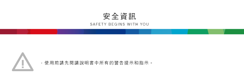 -安全資訊SAFETY BEGINS WITH YOU使用前請先閱讀說明書中所有的警告提示和指示。