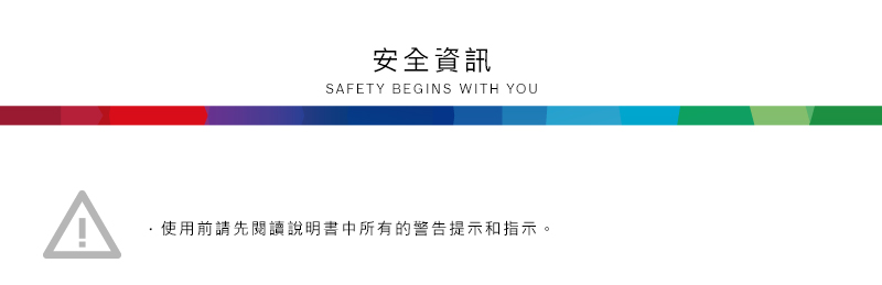安全資訊SAFETY BEGINS WITH YOU使用前請先閱讀說明書中所有的警告提示和指示。
