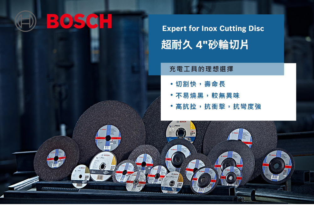 Expert for Inox Cutting Disc超耐久 4砂輪切片充電工具的理想選擇切割快,壽命長不易燒黑,較無異味高抗拉,抗衝擊,抗彎度強BOSCH