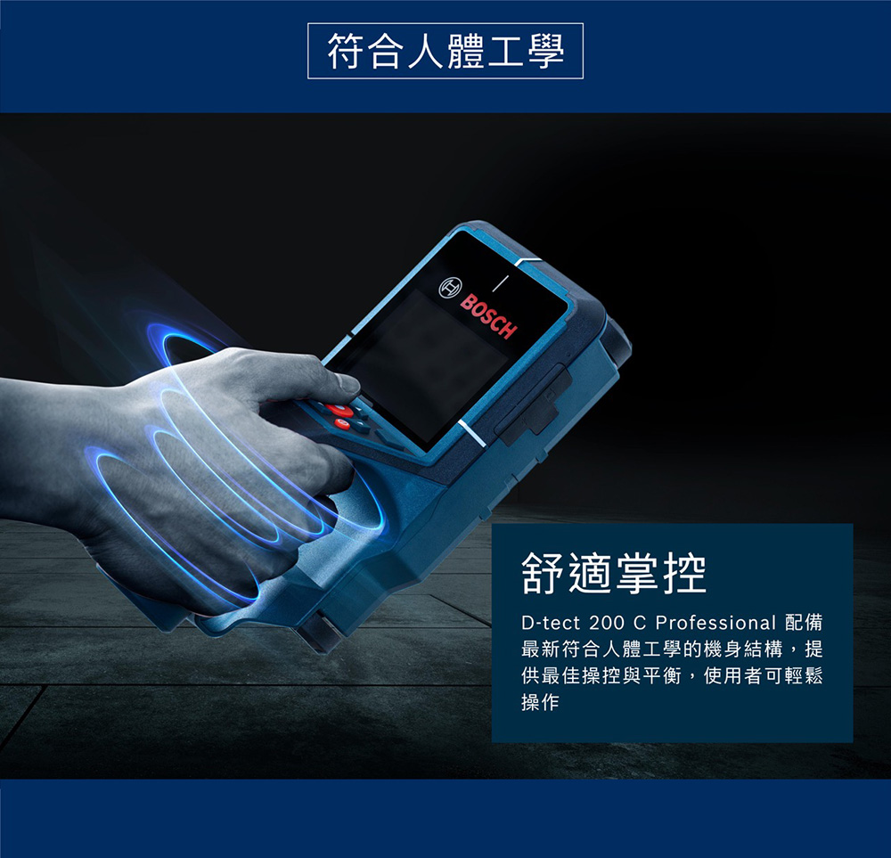 符合人體工學BOSCH舒適掌控D-tect 200 C Professional 配備最新符合人體工學的機身結構,提供最佳操控與平衡,使用者可輕鬆操作