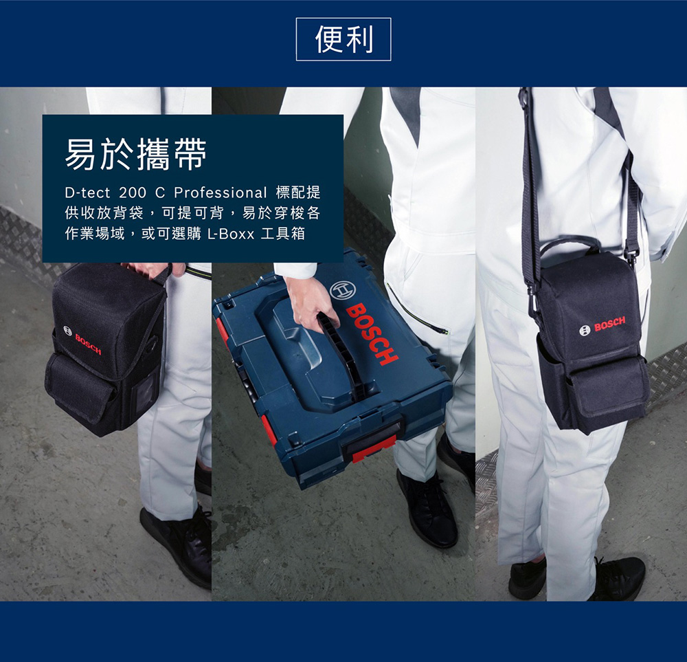 便利易於攜帶D-tect 200 C Professional 標配提供收放背袋,可提可背,易於穿梭各作業場域,或可選購 L-Boxx 工具箱BOSCHBOSCHBOSCH