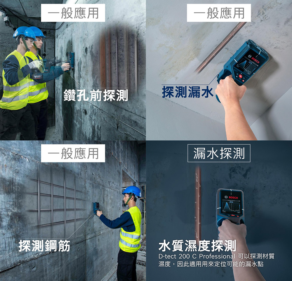 一般應用一般應用鑽孔前探測探測漏水一般應用漏水探測探測鋼筋BOSCHBOSCH水質濕度探測D-tect 200 C Professional 可以探測材質濕度,因此適用用來定位可能的漏水點