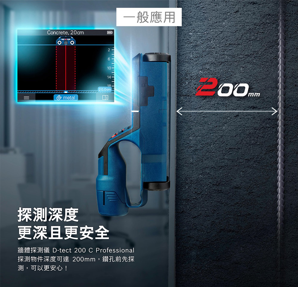 Concrete, 20cm一般應用61014-1820.0cm=metal探測深度更深且更安全牆體探測儀 D-tect 200 C Professional探測物件深度可達 2,鑽孔前先探測,可以更安心!00mm