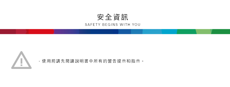 安全資訊SAFETY BEGINS WITH YOU使用前請先閱讀說明書中所有的警告提示和指示。