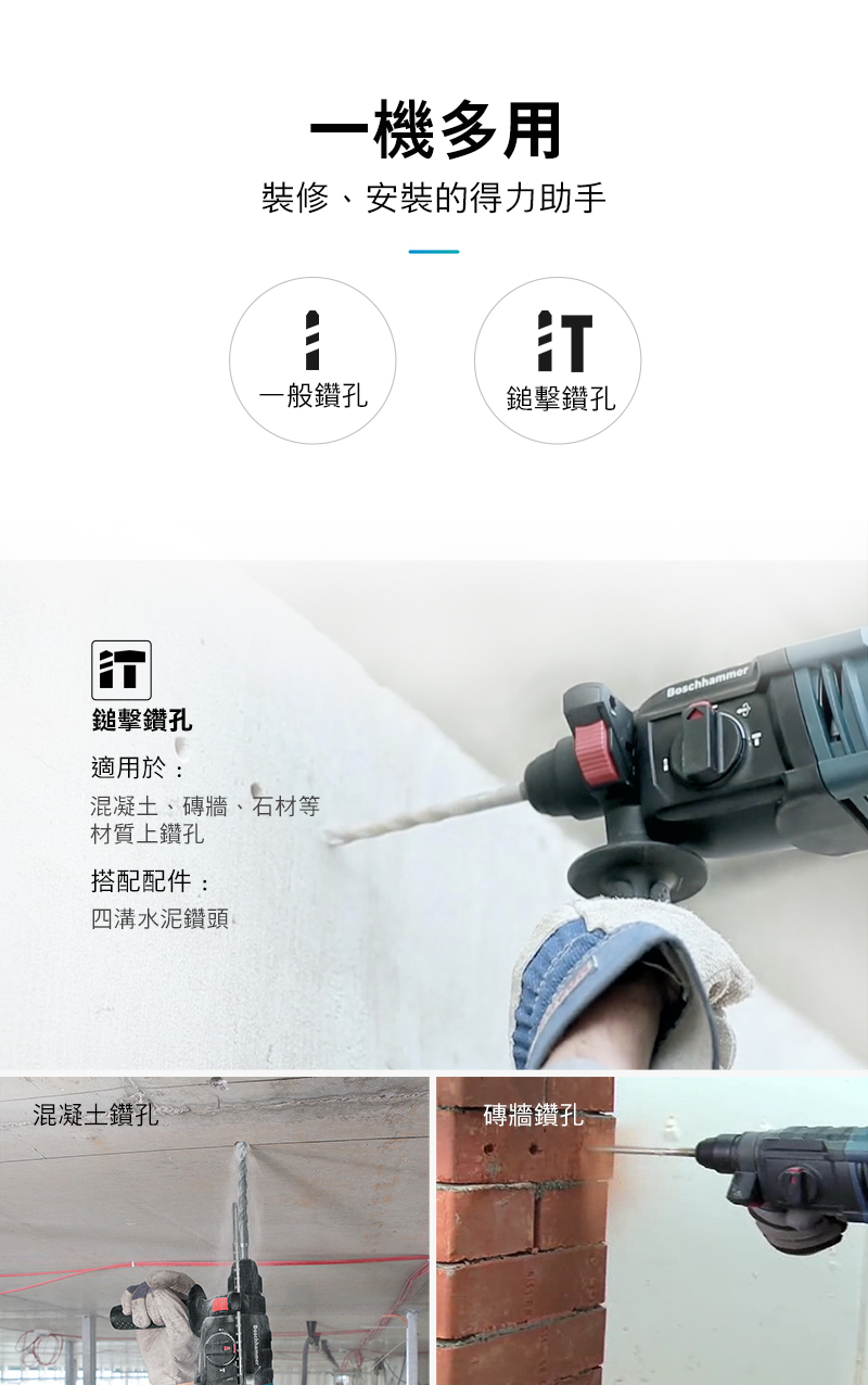 鎚擊鑽孔適用於:一機多用裝修、安裝的得力助手一般鑽孔鎚擊鑽孔混凝土、磚牆、石材等材質上鑽孔搭配配件:四溝水泥鑽頭混凝土鑽孔磚牆鑽孔Boschhammer