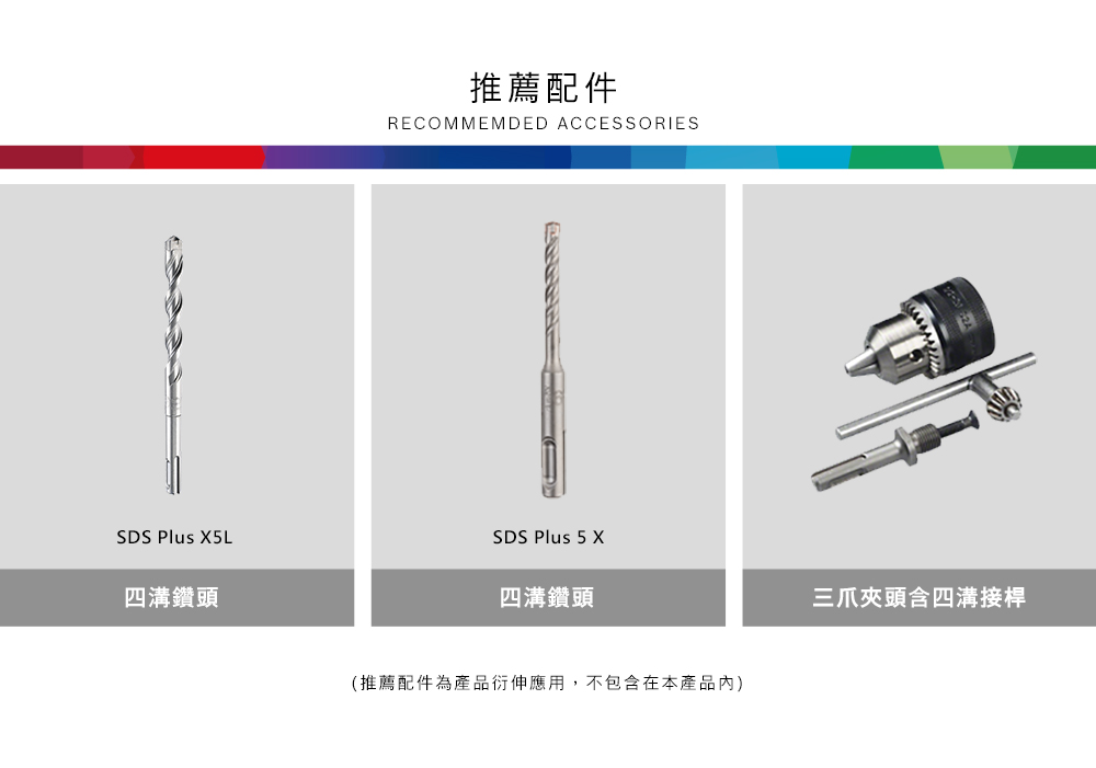 SDS Plus 5L四溝鑽頭推薦配件RECOMMEMDED ACCESSORIESSDS Plus 5 X四溝鑽頭(推薦配件為產品衍伸應用,不包含在本產品)三爪夾頭含四溝接桿