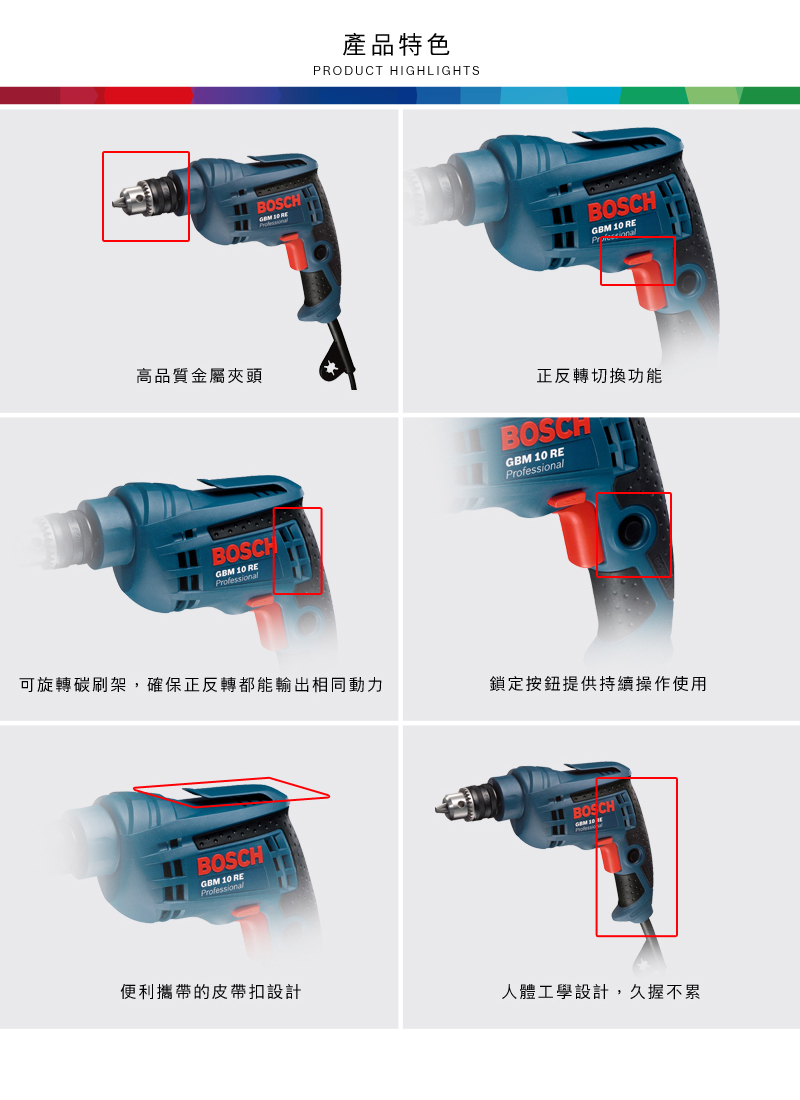 高品質金屬夾頭BOSCHGBM 10 REBOSCH產品特色PRODUCT HIGHLIGHTSBOSCHGBM 10 REProfessional正反轉BOSCHGBM 10 REProfessional可旋轉碳刷架,確保正反轉都能輸出相同動力鎖定按鈕提供使用BOSCHGBM 10 REProfessionalBOSCH便利攜帶的皮帶扣設計人體工學設計,久握不累