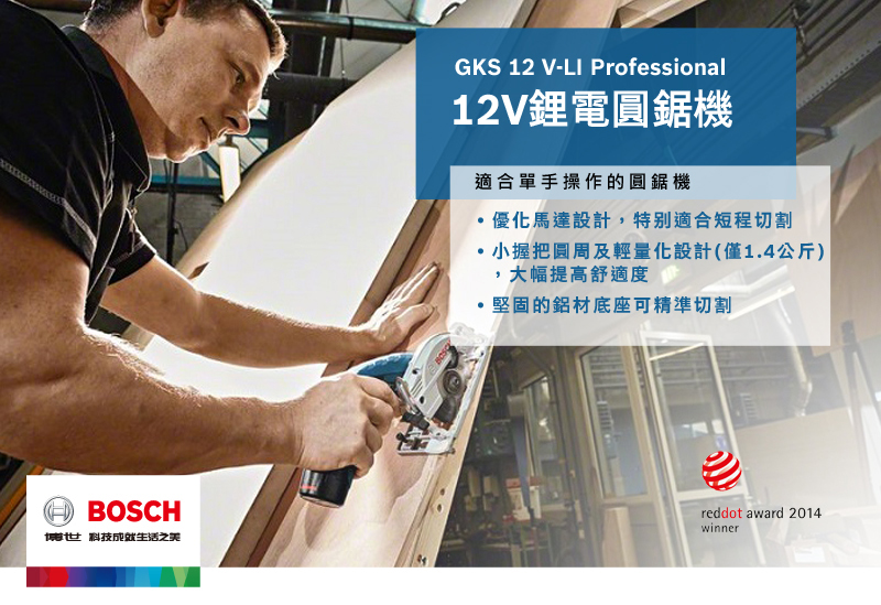 BOSCH博世 科技成就生活之美GKS 12 V-LI Professional12V鋰電圓鋸機適合單手操作的圓鋸機優化馬達設計特別適合短程切割小握把圓周及輕量化設計(僅1.4公斤),大幅提高舒適度,堅固的鋁材底座可精準切割reddot award 2014winner