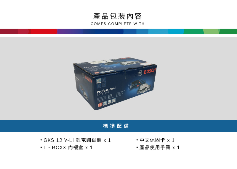 產品包裝內容COMES COMPLETE WITHProfessionalGKS 12 BOSCH標準配備GKS 12 V-LI 鋰電圓鋸機 L - BOXX 內襯  1中文保固卡 x1 產品使用手冊 x 1