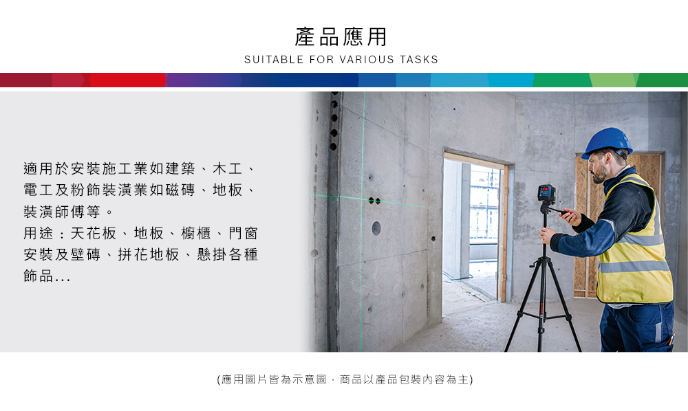 產品應用SUITABLE FOR VARIOUS TASKS適用於安裝施工業如建築、木工、電工及粉飾裝潢業如磁磚、地板、裝潢師傅等。用途:天花板、地板、櫥櫃、門窗安裝及壁磚、拼花地板、懸掛各種飾品(應用圖片皆為示意圖,商品以產品包裝內容為主)