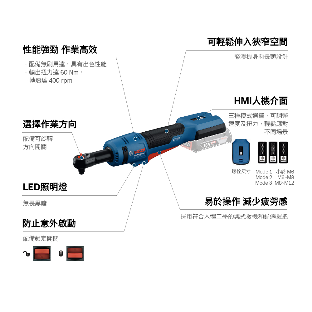 性能強勁 作業高效配備無刷馬達,具有出色性能輸出扭力達 0 Nm,轉速達400 rpm可輕鬆伸入狹窄空間緊湊機身和長頸設計選擇作業方向配備可旋轉方向開關LED照明燈BOSCH\HMI人機介面三種模式選擇,可調整速度及扭力,輕鬆應對不同場景螺栓尺寸 Mode 1 小於 M6Mode 2 M6~M8Mode 3M8~M12無畏黑暗防止意外啟動配備鎖定開關6易於操作 減少疲勞感採用符合人體工學的式扳機和舒適握把