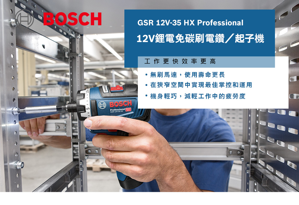 BOSCHGSR 12V-35  Professional12V鋰電免碳刷電鑽/起子機工作更快效率更高無刷馬達,使用壽命更長BOSCHProfessional   HX在狹窄空間中實現最佳掌控和運用機身輕巧,減輕工作中的疲勞度