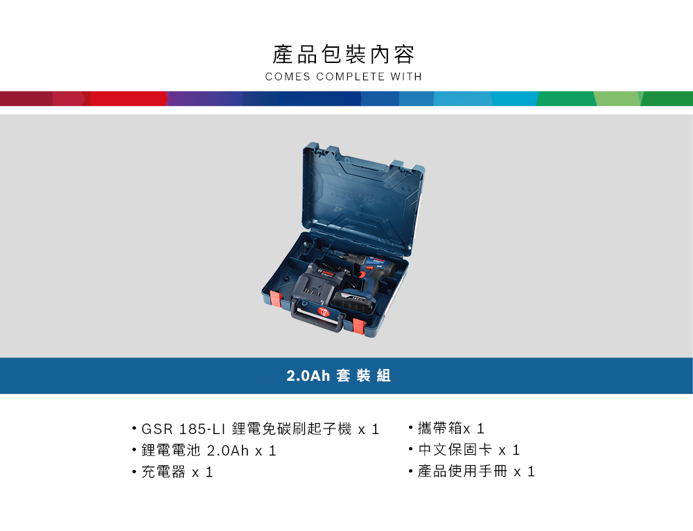產品包裝內容COMES COMPLETE WITH2.0Ah 套裝組GSR 185-LI 鋰電免碳刷起子機  1鋰電電池 2.0Ah x 1充電器 x 1攜帶箱· 中文保固卡 x1產品使用手冊 x1