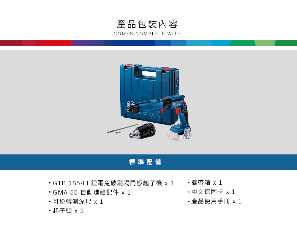 產品包裝內容COMES COMPLETE WITH標準配備GTB 185-LI 鋰電免碳刷隔間板起子機  1GMA 55 自動進給配件  1可逆轉測深尺 x 1攜帶  中文保固卡 ·產品使用手冊 x1起子頭 x2