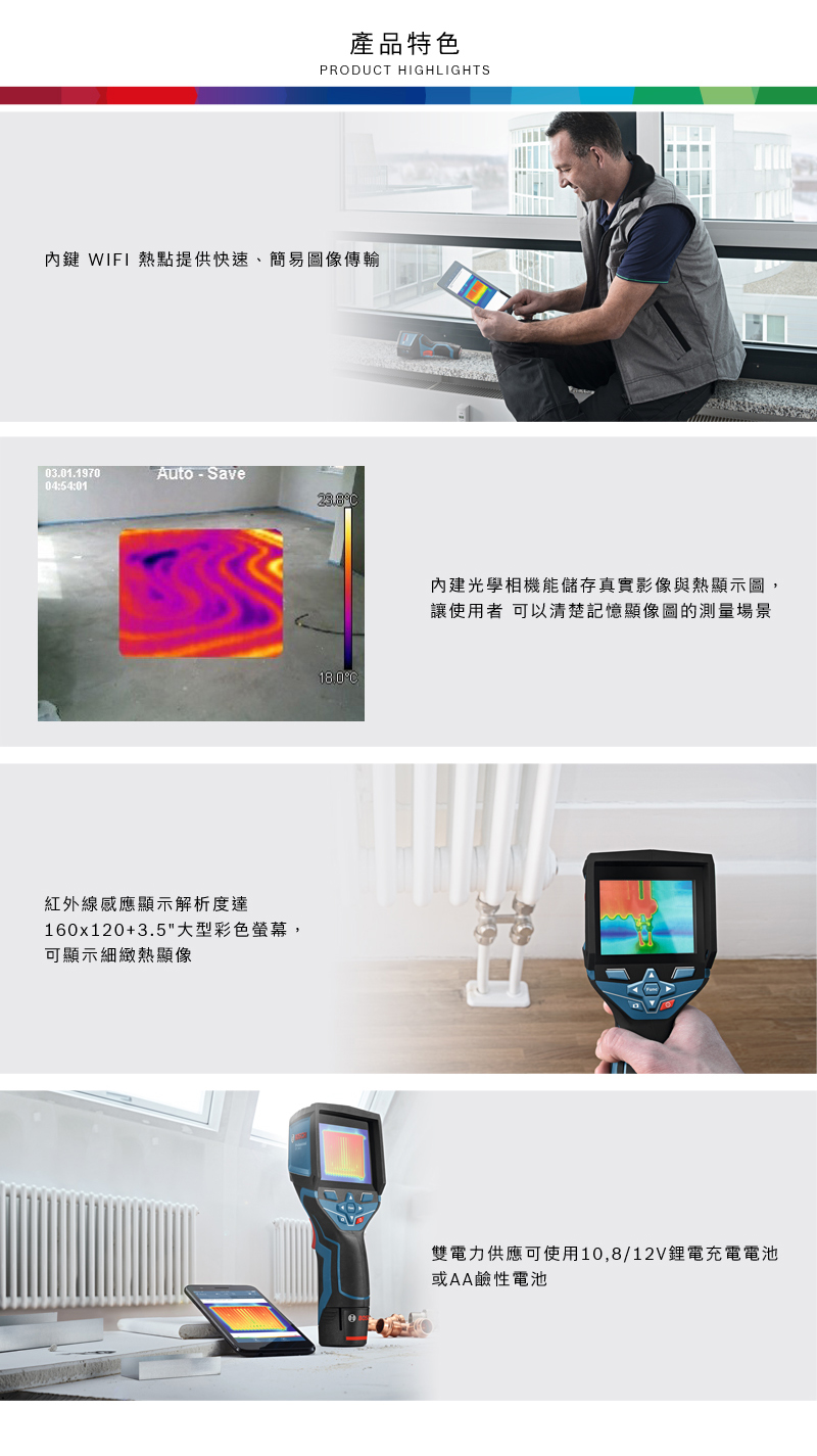 產品特色PRODUT HIGHLIGHTS鍵 WIFI熱點提供快速、簡易像傳輸03.01.1970Auto - Save04:54:01紅外線感應顯示160x120+3.5大型彩色螢幕,可顯示細緻熱顯像C內建光學相機能儲存真實影像與熱顯示圖讓使用者可以清楚記憶顯像圖的場景雙電力供應可使用10,8/12V鋰電充電電池或AA鹼性電池