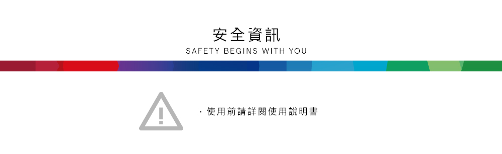 安全資訊SAFETY BEGINS WITH YOU使用前請詳閱使用說明書