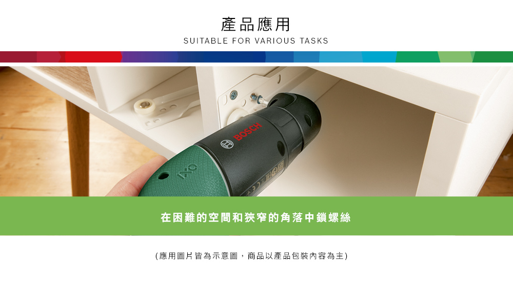產品應用SUITABLE FOR VARIOUS TASKSBOSCH在困難的空間和狹窄的角落中鎖螺絲(應用圖片皆為示意圖,商品以產品包裝內容為主)