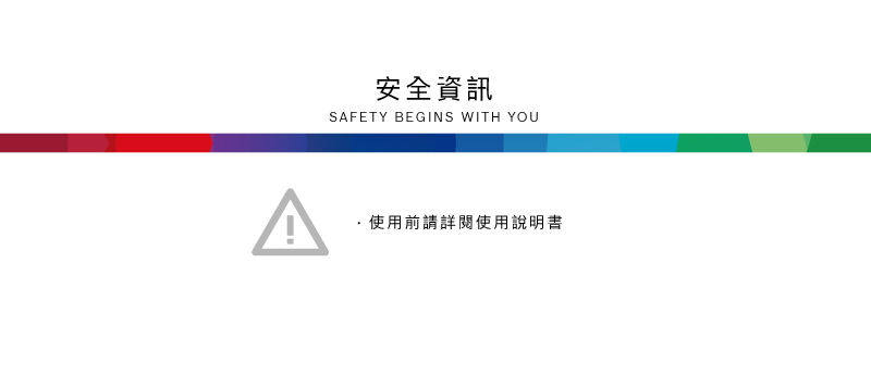 安全資訊SAFETY BEGINS WITH YOU使用前請詳閱使用說明書