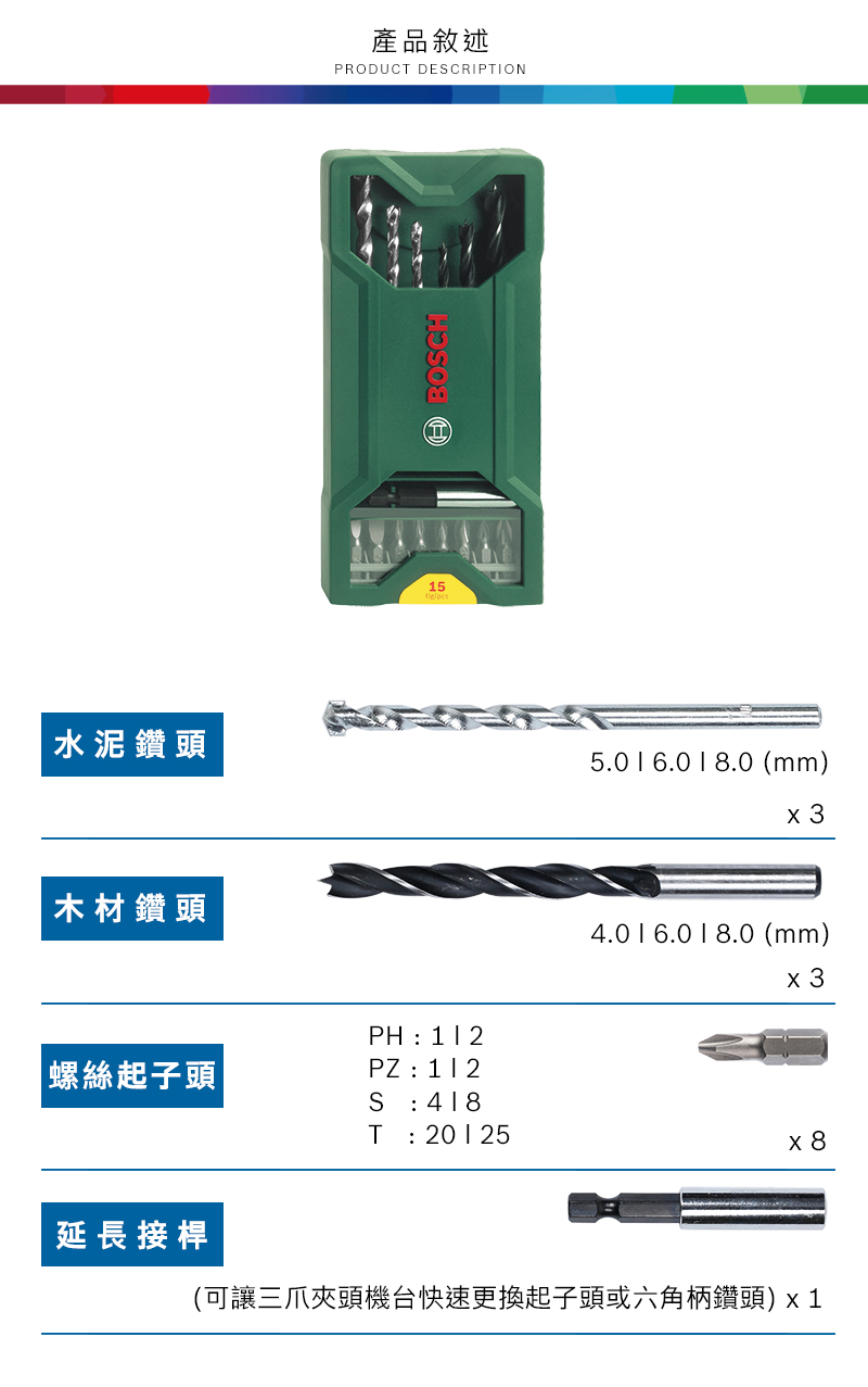 水泥鑽頭木材鑽頭產品敘述PRODUCT DECRIPTION5BOSCH 起子頭PH: 12PZ:S: 418延長接桿T : 201255.016.018.0 (mm)x34.016.018.0 (mm)x3x8(可讓三爪夾頭機台快速更換起子頭或六角柄鑽頭)x1