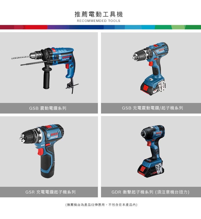 推薦電動工具機REMMEMDED TOOLSGSB 震動電鑽系列GSB 充電震動電鑽/起子機系列 COGSR 充電電鑽起子機系列GDR 衝擊起子機系列(須注意機台扭力)(推薦機台為產品衍伸應用,不包含在本產品內)
