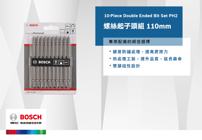 -Piece Double Ended Bit Set PH2BSCH10 O螺絲起子頭組 110mm Universal10HBOSCH博世科技之美專業配備的絕佳選擇鍍層防鏽處理,提高磨擦力熱處理工藝,提升品質,延長壽命雙頭磁性設計